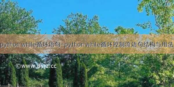 python while循环语句-python while循环控制流语句结构与用法