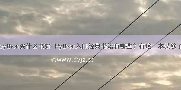 python买什么书好-Python入门经典书籍有哪些？有这三本就够了