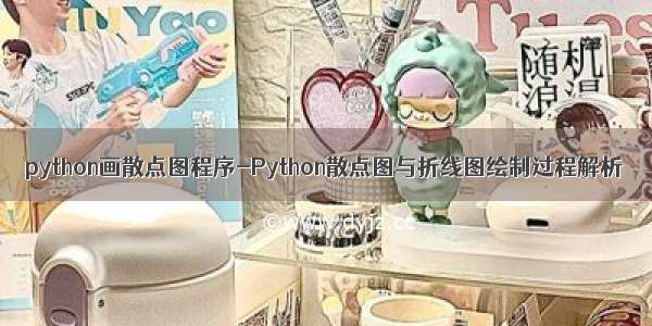 python画散点图程序-Python散点图与折线图绘制过程解析