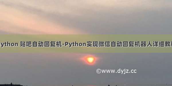 python 贴吧自动回复机-Python实现微信自动回复机器人详细教程