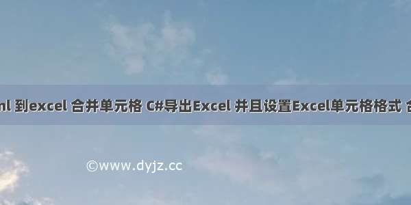 .net 导出html 到excel 合并单元格 C#导出Excel 并且设置Excel单元格格式 合并单元格....