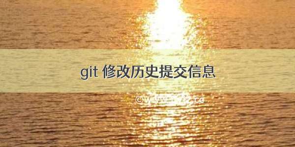 git 修改历史提交信息