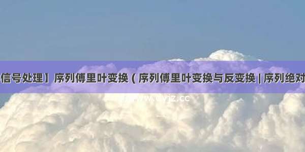 【数字信号处理】序列傅里叶变换 ( 序列傅里叶变换与反变换 | 序列绝对可和 与 