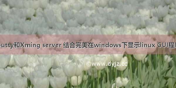 putty和Xming server 结合完美在windows下显示linux GUI程序