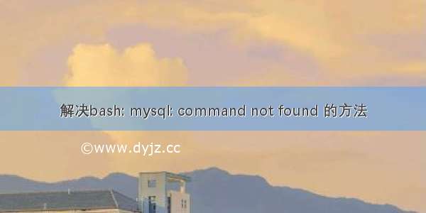 解决bash: mysql: command not found 的方法