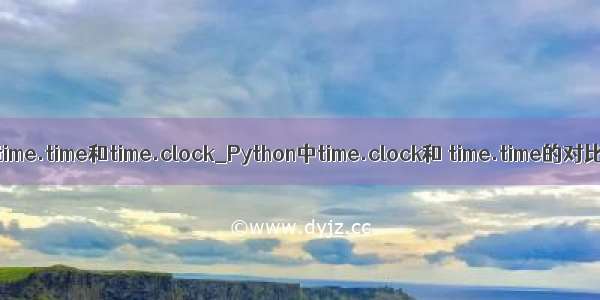 python time.time和time.clock_Python中time.clock和 time.time的对比探究