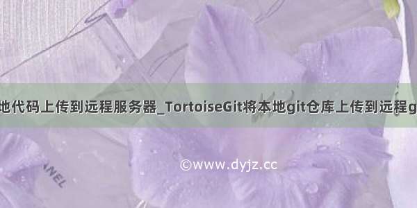 怎么用git将本地代码上传到远程服务器_TortoiseGit将本地git仓库上传到远程git服务器方法...