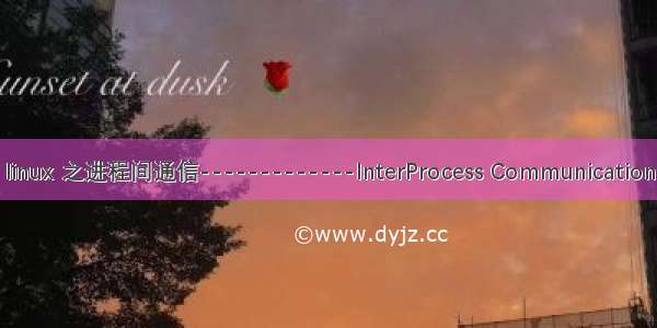 linux 之进程间通信-------------InterProcess Communication