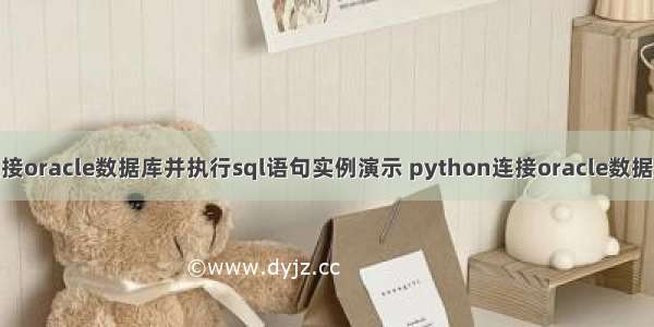 Python 技术篇-连接oracle数据库并执行sql语句实例演示 python连接oracle数据库oci详细配置方法