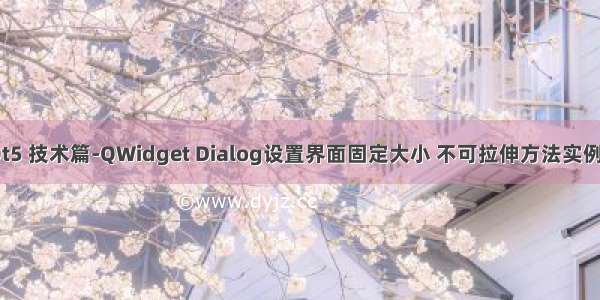 PyQt5 技术篇-QWidget Dialog设置界面固定大小 不可拉伸方法实例演示