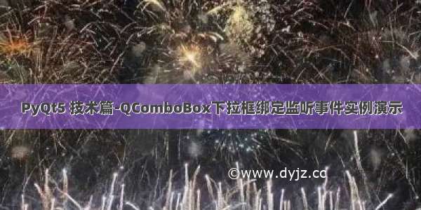 PyQt5 技术篇-QComboBox下拉框绑定监听事件实例演示