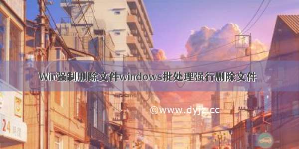 Win强制删除文件windows批处理强行删除文件