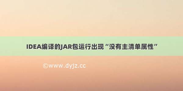 IDEA编译的JAR包运行出现“没有主清单属性”