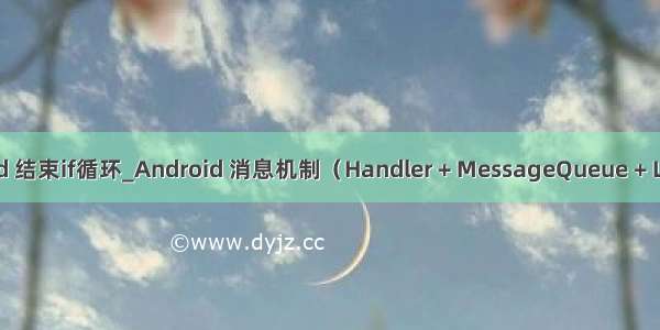 android 结束if循环_Android 消息机制（Handler + MessageQueue + Looper）