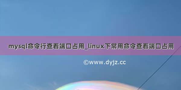 mysql命令行查看端口占用_linux下常用命令查看端口占用