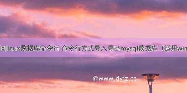 windows访问linux数据库命令行 命令行方式导入导出mysql数据库（适用windows Linux