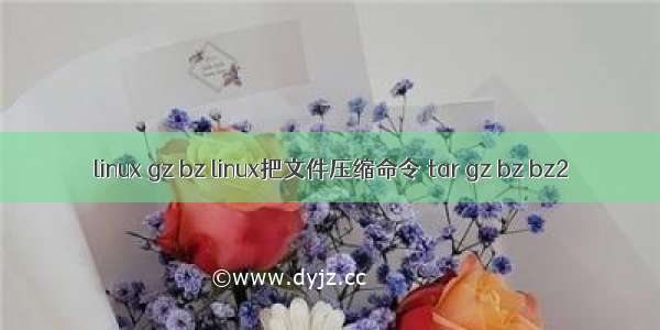 linux gz bz linux把文件压缩命令 tar gz bz bz2