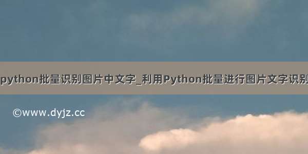 python批量识别图片中文字_利用Python批量进行图片文字识别