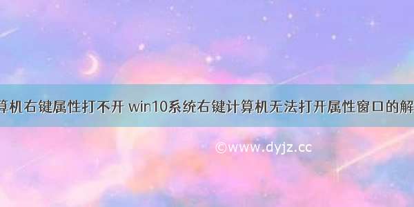 win10计算机右键属性打不开 win10系统右键计算机无法打开属性窗口的解决技巧...