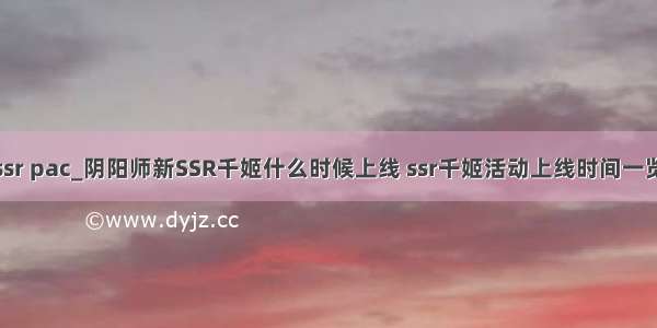 ssr pac_阴阳师新SSR千姬什么时候上线 ssr千姬活动上线时间一览