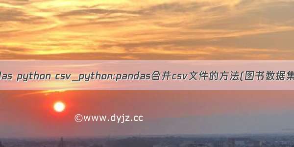 pandas python csv_python:pandas合并csv文件的方法(图书数据集成)