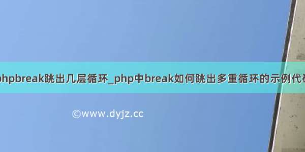 phpbreak跳出几层循环_php中break如何跳出多重循环的示例代码