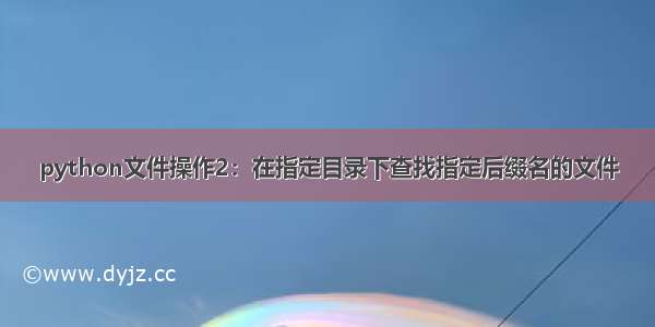 python文件操作2：在指定目录下查找指定后缀名的文件