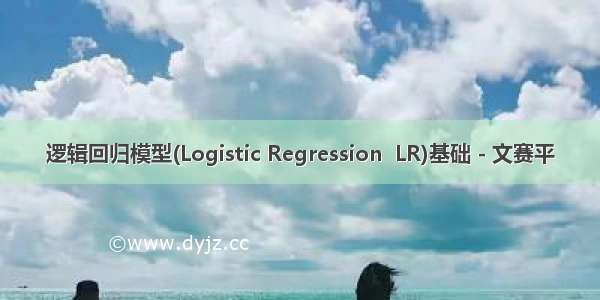 逻辑回归模型(Logistic Regression  LR)基础 - 文赛平