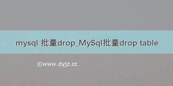mysql 批量drop_MySql批量drop table