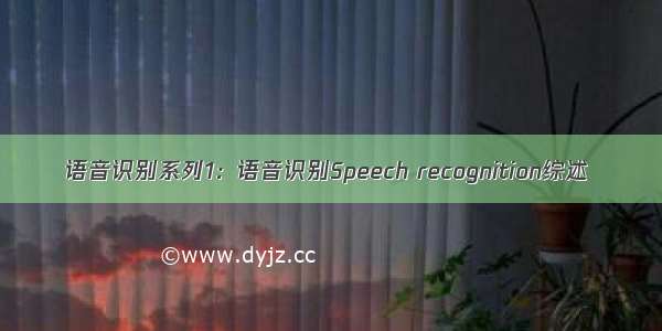 语音识别系列1：语音识别Speech recognition综述