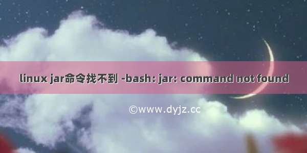 linux jar命令找不到 -bash: jar: command not found