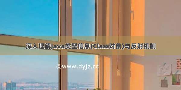 深入理解Java类型信息(Class对象)与反射机制