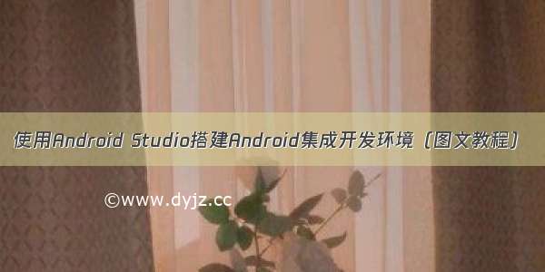 使用Android Studio搭建Android集成开发环境（图文教程）