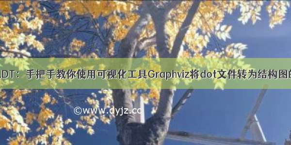 Graphviz之DT：手把手教你使用可视化工具Graphviz将dot文件转为结构图的png文件