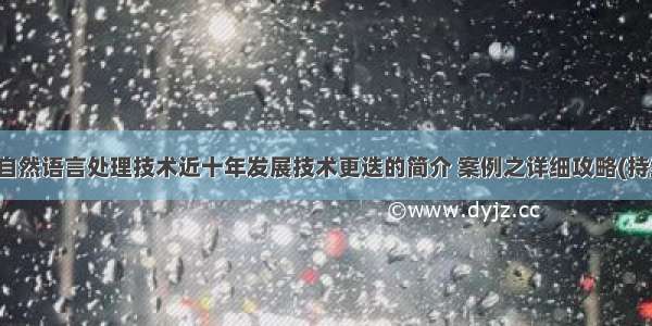 NLP：自然语言处理技术近十年发展技术更迭的简介 案例之详细攻略(持续更新)