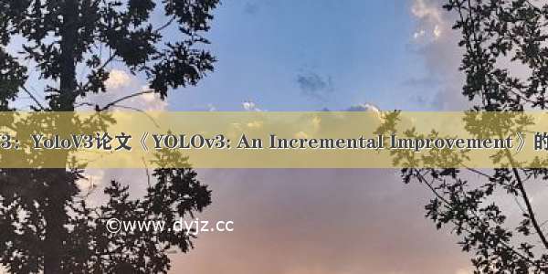 DL之YoloV3：YoloV3论文《YOLOv3: An Incremental Improvement》的翻译与解读