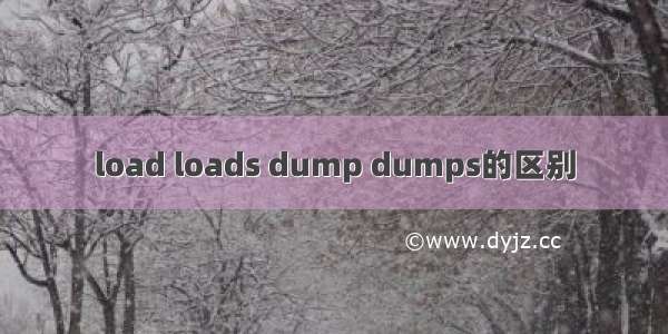 load loads dump dumps的区别