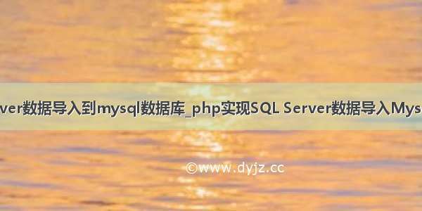 php实现sql server数据导入到mysql数据库_php实现SQL Server数据导入Mysql数据库(示例)...