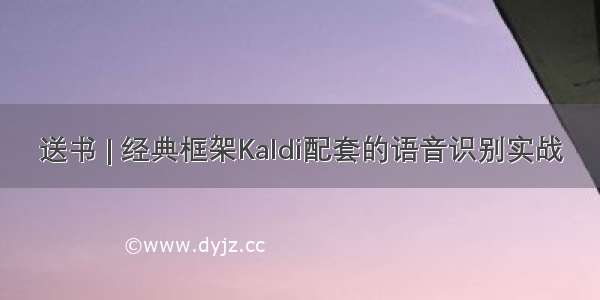 送书 | 经典框架Kaldi配套的语音识别实战