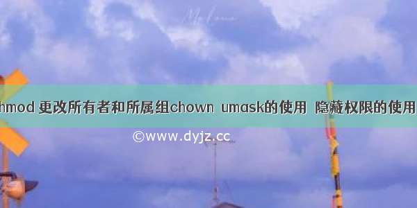 文件或目录权限chmod 更改所有者和所属组chown  umask的使用  隐藏权限的使用 lsattr chattr...