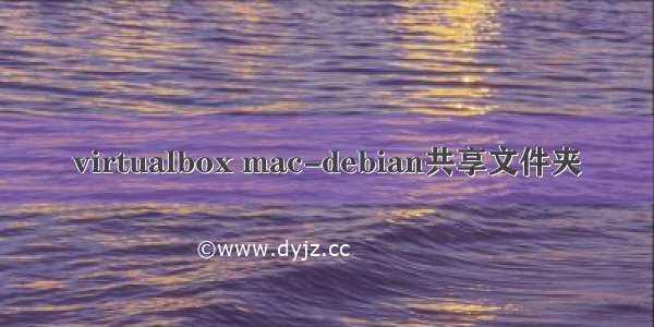 virtualbox mac-debian共享文件夹