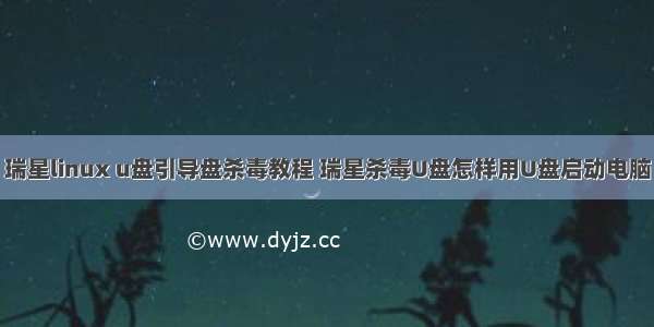 瑞星linux u盘引导盘杀毒教程 瑞星杀毒U盘怎样用U盘启动电脑