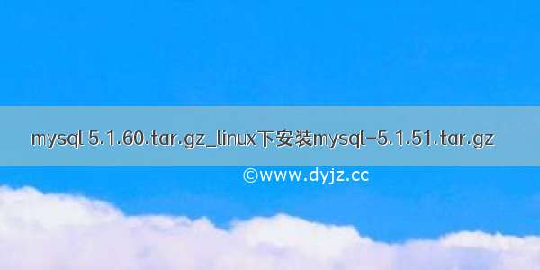 mysql 5.1.60.tar.gz_linux下安装mysql-5.1.51.tar.gz