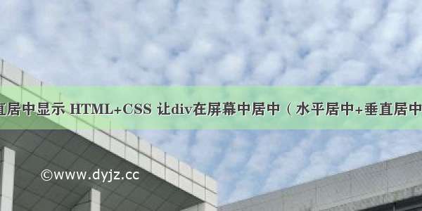 html屏幕垂直居中显示 HTML+CSS 让div在屏幕中居中（水平居中+垂直居中）方法总结...