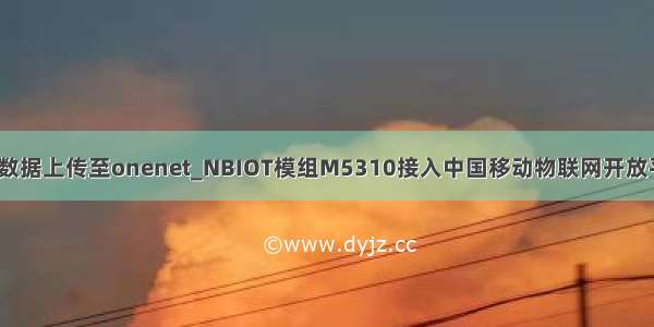 m5310模组数据上传至onenet_NBIOT模组M5310接入中国移动物联网开放平台示例文档