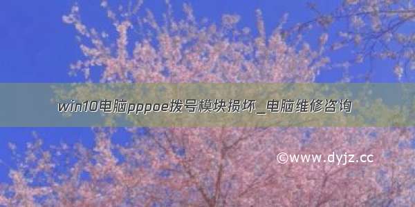 win10电脑pppoe拨号模块损坏_电脑维修咨询