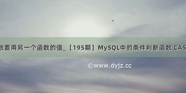 .net一个函数要用另一个函数的值_【195期】MySQL中的条件判断函数 CASE WHEN IF I