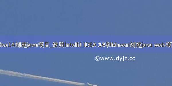 idea14创建java项目_使用IntelliJ IDEA 14和Maven创建java web项目