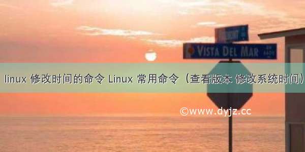 linux 修改时间的命令 Linux 常用命令（查看版本 修改系统时间）