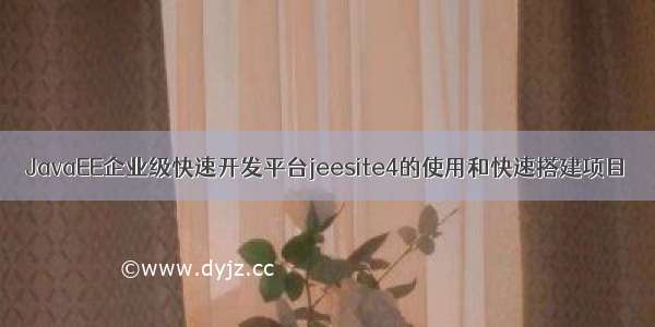 JavaEE企业级快速开发平台jeesite4的使用和快速搭建项目